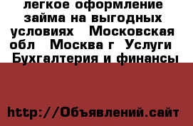 Pro-Zaym - легкое оформление займа на выгодных условиях - Московская обл., Москва г. Услуги » Бухгалтерия и финансы   